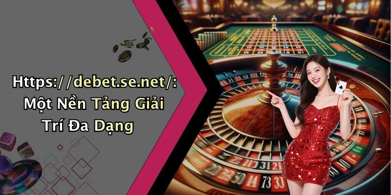 Https://debet.se.net/: Một Nền Tảng Giải Trí Đa Dạng