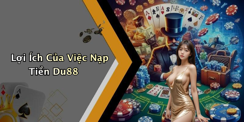 Lợi Ích Của Việc Nạp Tiền Du88