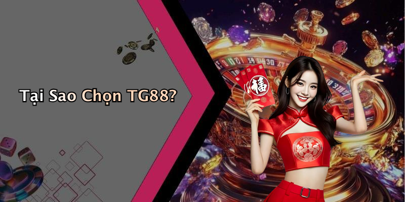 Tại Sao Chọn TG88?